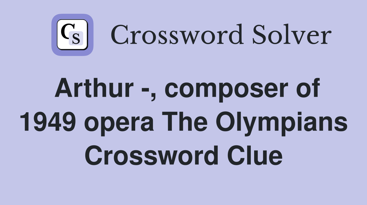 Arthur composer of 1949 opera The Olympians Crossword Clue Answers